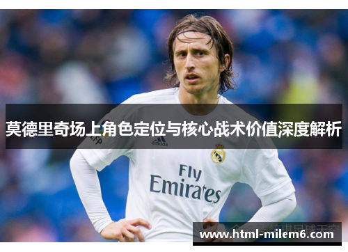 莫德里奇场上角色定位与核心战术价值深度解析