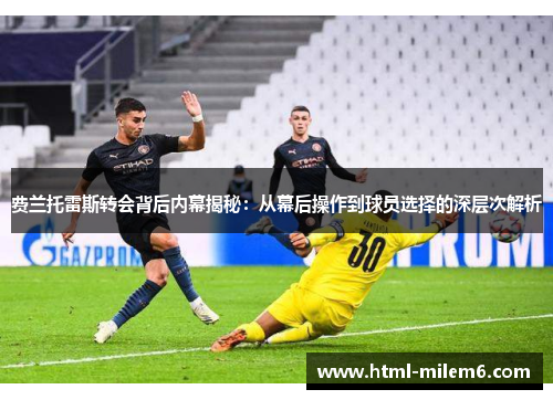 费兰托雷斯转会背后内幕揭秘：从幕后操作到球员选择的深层次解析