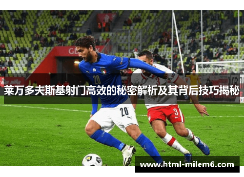 莱万多夫斯基射门高效的秘密解析及其背后技巧揭秘