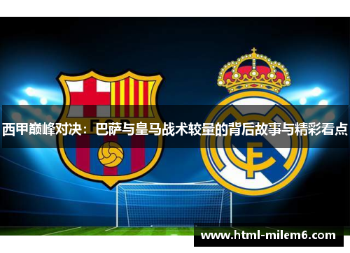 西甲巅峰对决：巴萨与皇马战术较量的背后故事与精彩看点