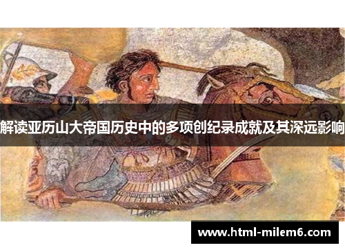 解读亚历山大帝国历史中的多项创纪录成就及其深远影响