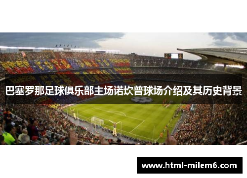 巴塞罗那足球俱乐部主场诺坎普球场介绍及其历史背景