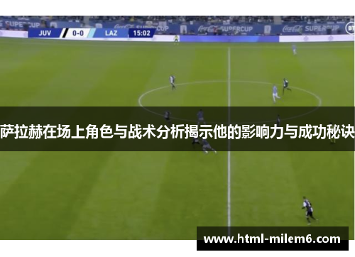 萨拉赫在场上角色与战术分析揭示他的影响力与成功秘诀