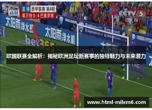 欧国联赛全解析：揭秘欧洲足坛新赛事的独特魅力与未来潜力