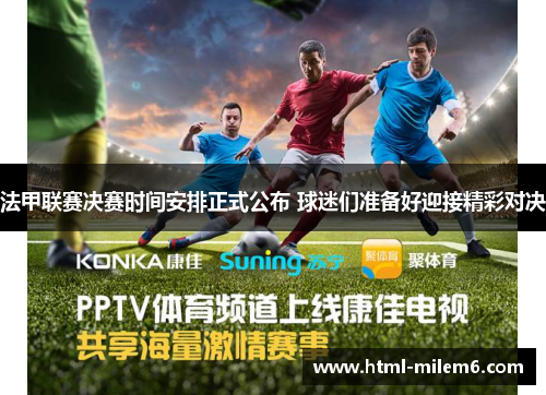 法甲联赛决赛时间安排正式公布 球迷们准备好迎接精彩对决