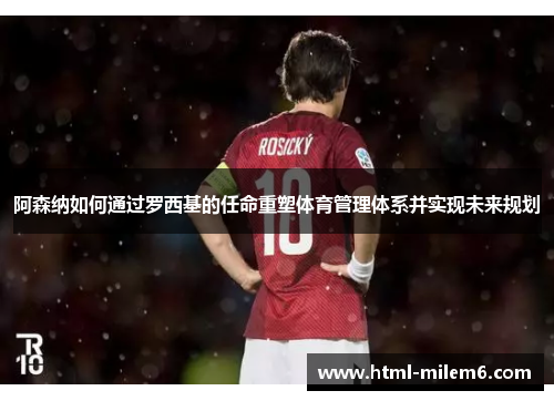 阿森纳如何通过罗西基的任命重塑体育管理体系并实现未来规划