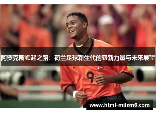 阿贾克斯崛起之路：荷兰足球新生代的崭新力量与未来展望