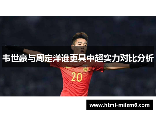 韦世豪与周定洋谁更具中超实力对比分析