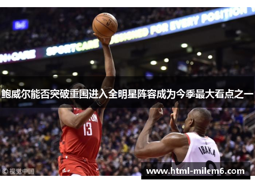 鲍威尔能否突破重围进入全明星阵容成为今季最大看点之一